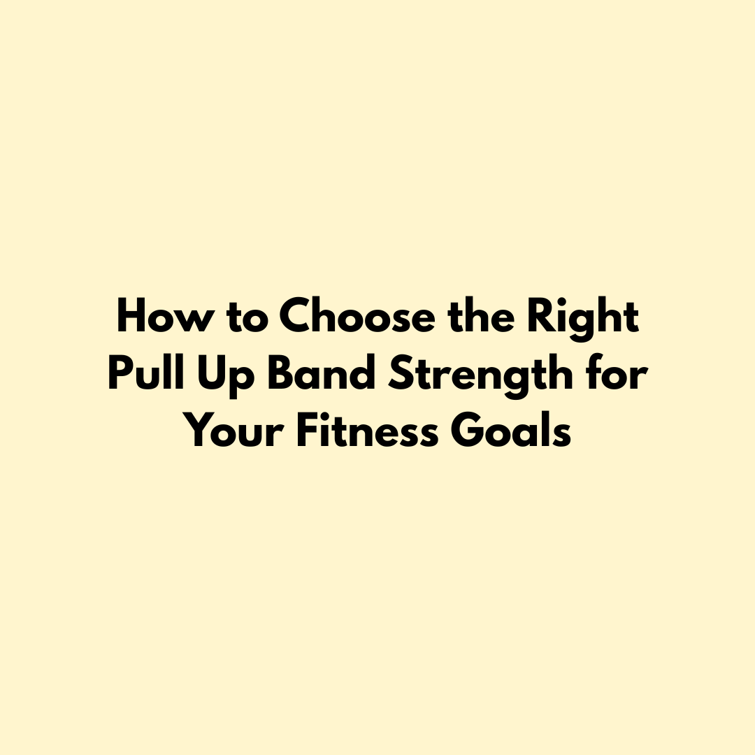 How to Choose the Right Pull Up Band Strength for Your Fitness Goals