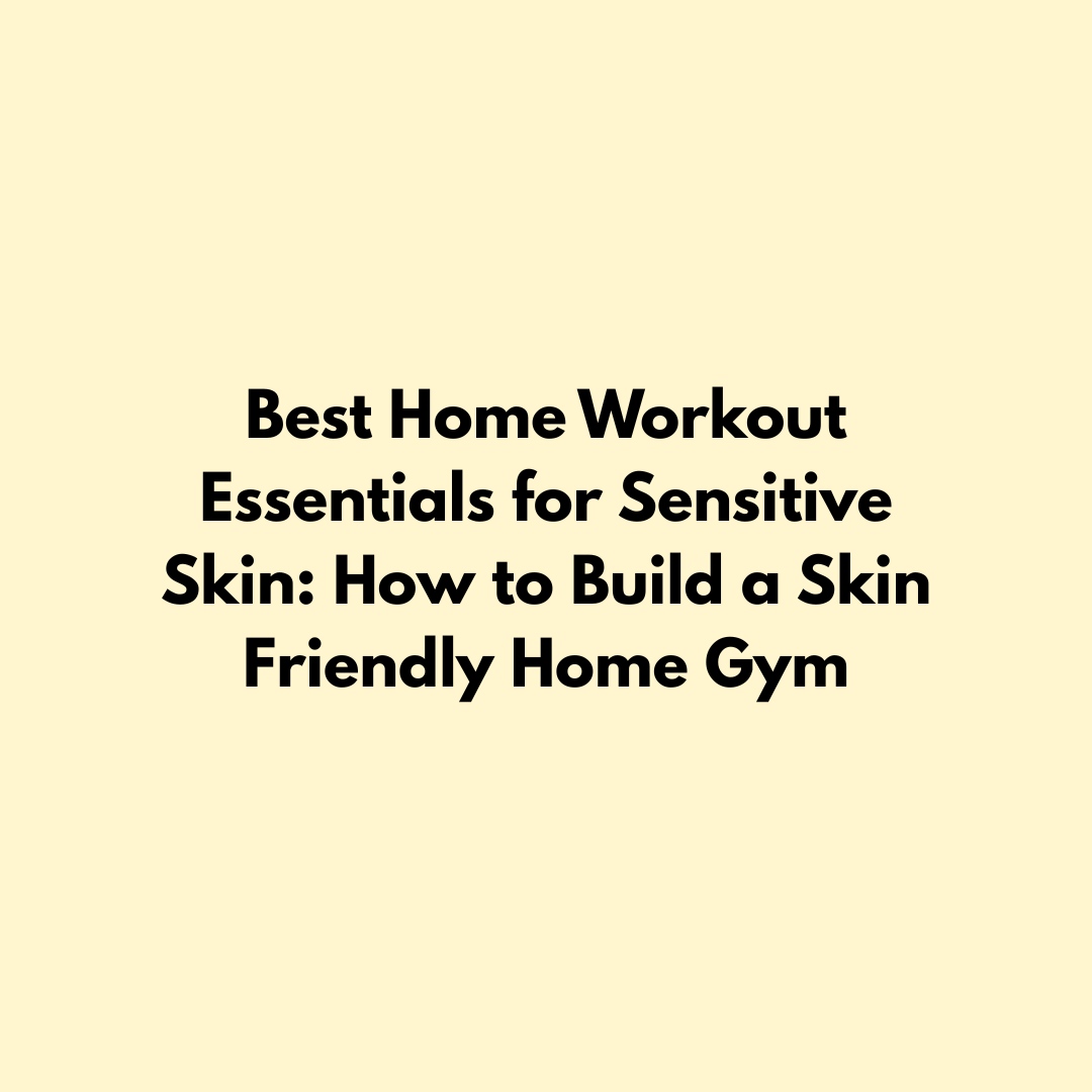 Best Home Workout Essentials for Sensitive Skin: How to Build a Skin Friendly Home Gym Jointhera Essentials