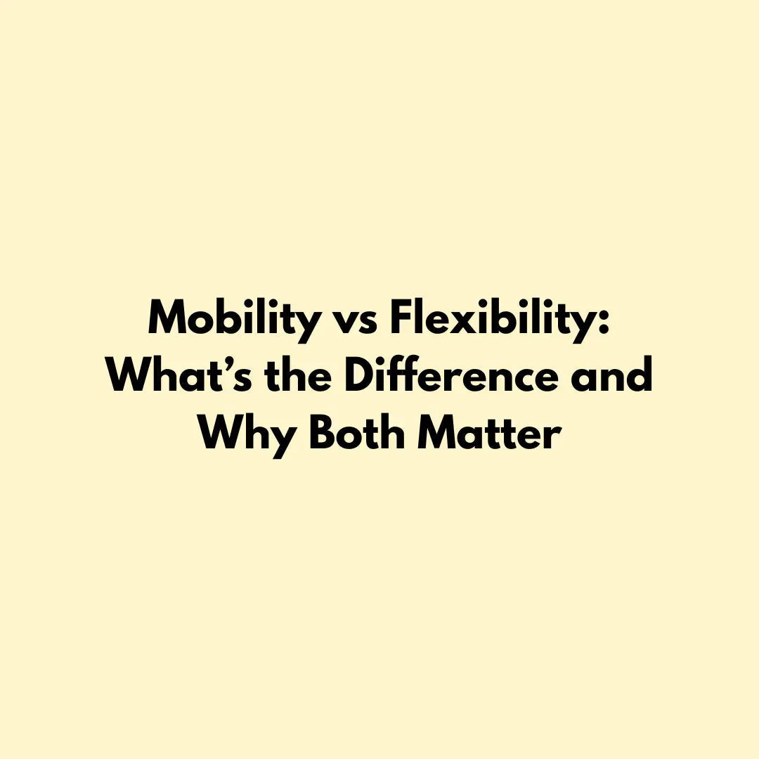 Mobility vs Flexibility: What’s the Difference and Why Both Matter