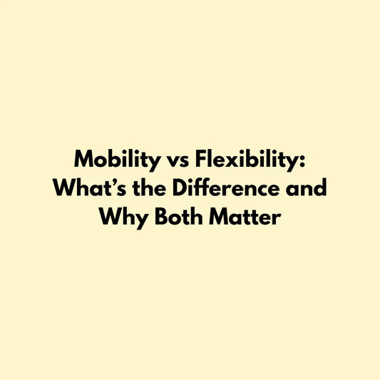 Mobility vs Flexibility: What’s the Difference and Why Both Matter